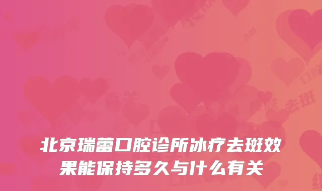 北京瑞蕾口腔诊所冰疗去斑效果能保持多久与什么有关