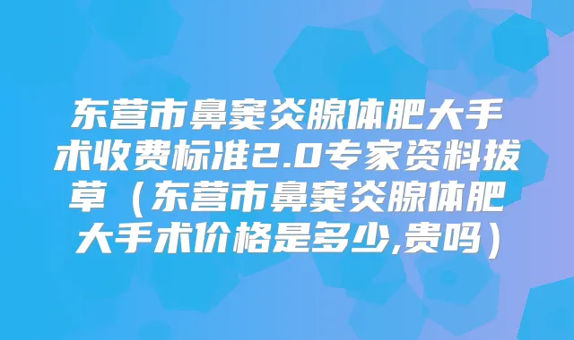 东营市鼻窦炎腺体肥大手术收费标准2.0专家资料拔草（东营市鼻窦炎腺体肥大手术价格是多少,贵吗）