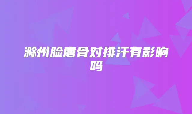 滁州脸磨骨对排汗有影响吗