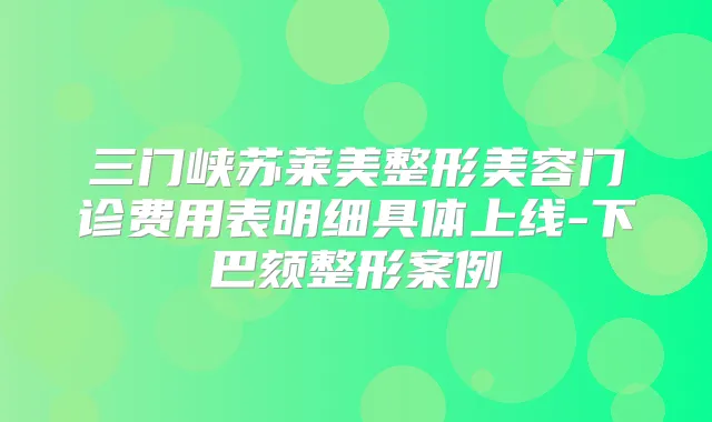 三门峡苏莱美整形美容门诊费用表明细具体上线-下巴颏整形案例