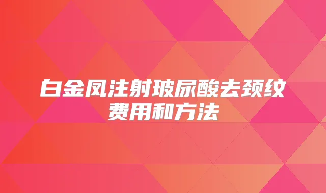 白金凤注射玻尿酸去颈纹费用和方法