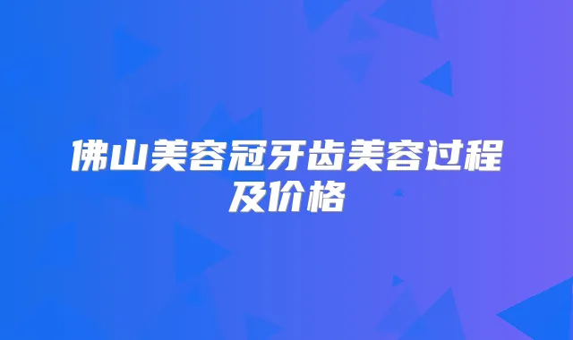 佛山美容冠牙齿美容过程及价格
