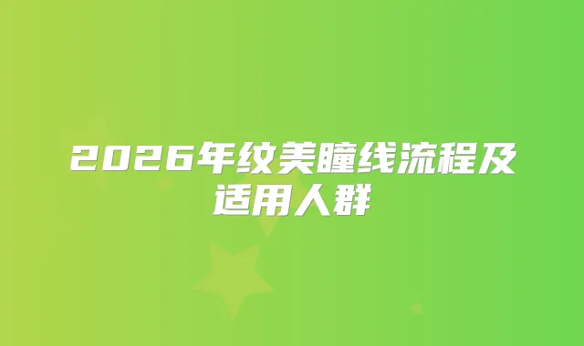 2026年纹美瞳线流程及适用人群