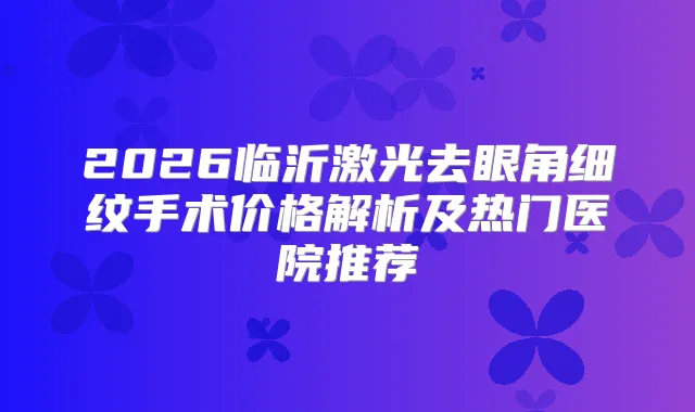 title="2026临沂激光去眼角细纹手术价格解析及热门医院推荐"