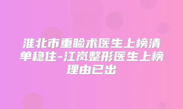 淮北市重睑术医生上榜清单稳住-江岚整形医生上榜理由已出