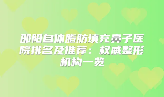 邵阳自体脂肪填充鼻子医院排名及推荐：整形机构一览