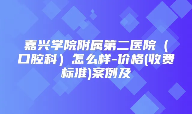 嘉兴学院附属第二医院（口腔科）怎么样-价格(收费标准)案例及
