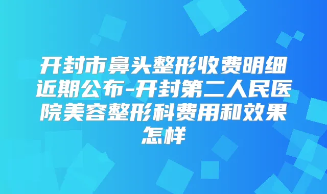 开封市鼻头整形收费明细近期公布-开封第二人民医院美容整形科费用和效果怎样