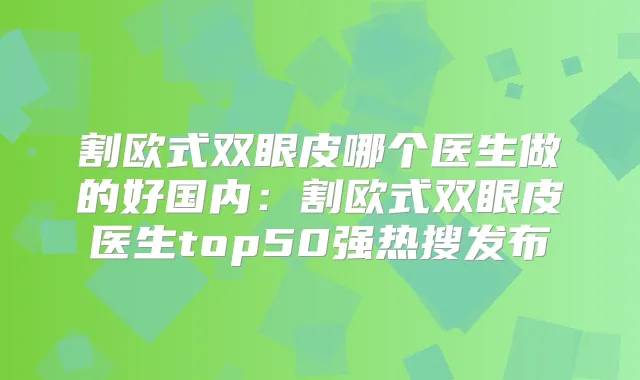 割欧式双眼皮哪个医生做的好国内：割欧式双眼皮医生top50强热搜发布