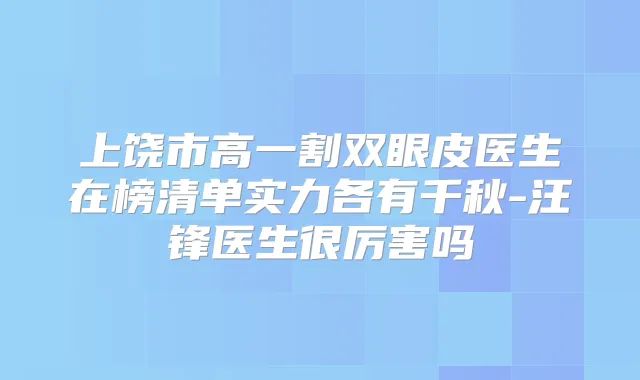 上饶市高一割双眼皮医生在榜清单实力各有千秋-汪锋医生很厉害吗