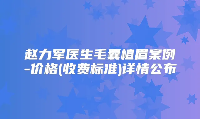 赵力军医生毛囊植眉案例-价格(收费标准)详情公布