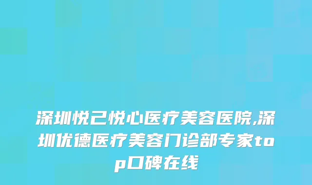 深圳悦己悦心医疗美容医院,深圳优德医疗美容门诊部专家top口碑在线