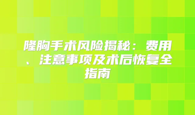 隆胸手术风险揭秘：费用、注意事项及术后恢复全指南
