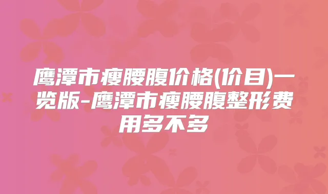 鹰潭市瘦腰腹价格(价目)一览版-鹰潭市瘦腰腹整形费用多不多