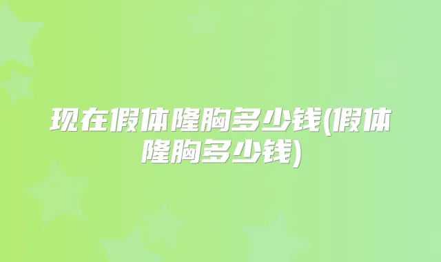 现在假体隆胸多少钱(假体隆胸多少钱)