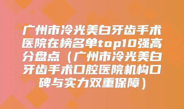 广州市冷光美白牙齿手术医院在榜名单top10强高分盘点(广州市冷光美白牙齿手术口腔医院机构口碑与实力双重保障)