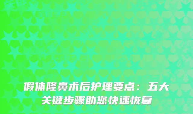 假体隆鼻术后护理要点：五大关键步骤助您快速恢复