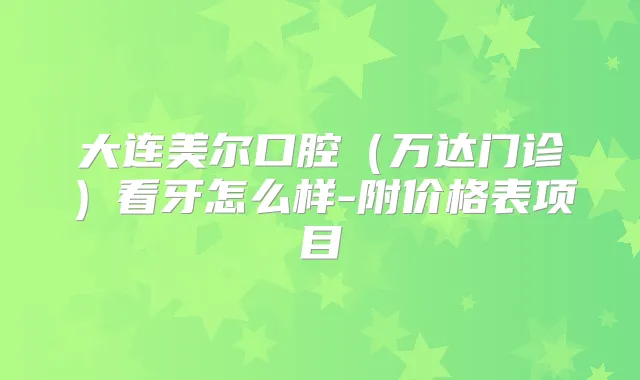 大连美尔口腔（万达门诊）看牙怎么样-附价格表项目