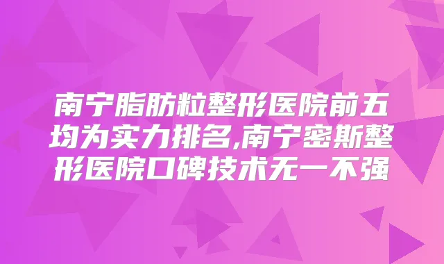 南宁脂肪粒整形医院前五均为实力排名,南宁密斯整形医院口碑技术无一不强