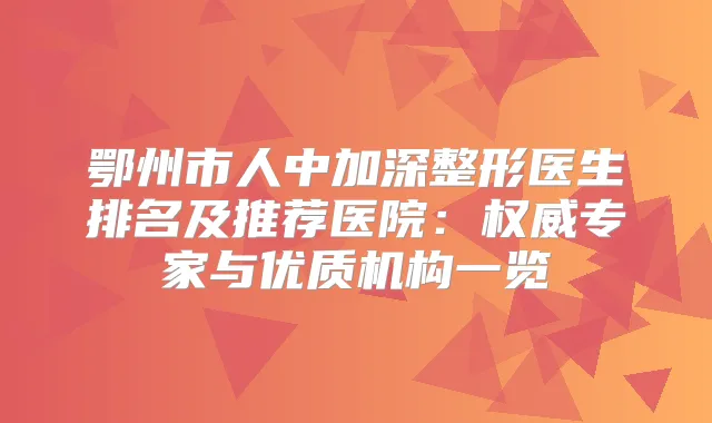 鄂州市人中加深整形医生排名及推荐医院：专家与优质机构一览