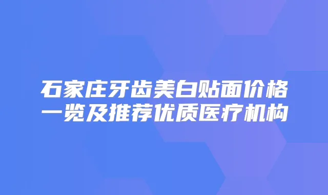 石家庄牙齿美白贴面价格一览及推荐优质医疗机构