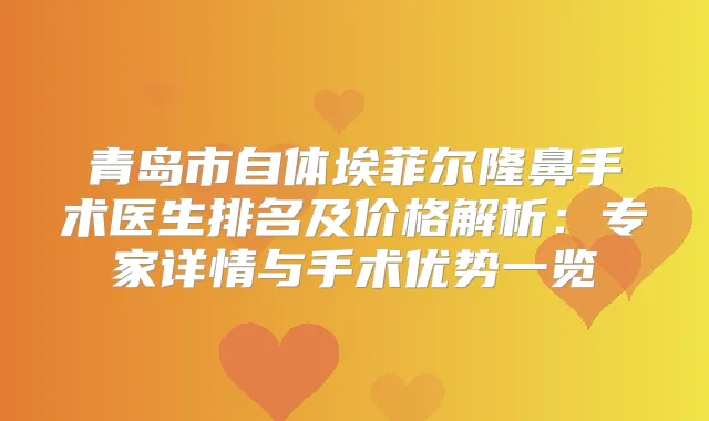 青岛市自体埃菲尔隆鼻手术医生排名及价格解析：专家详情与手术优势一览