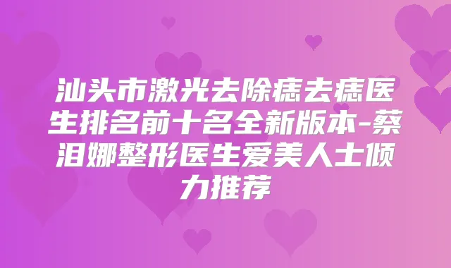 汕头市激光去除痣去痣医生排名前十名全新版本-蔡泪娜整形医生爱美人士倾力推荐