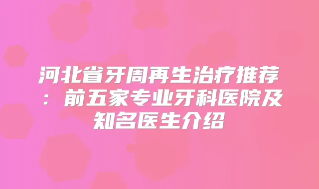 title="河北省牙周再生推荐：前五家专业牙科医院及知名医生介绍"