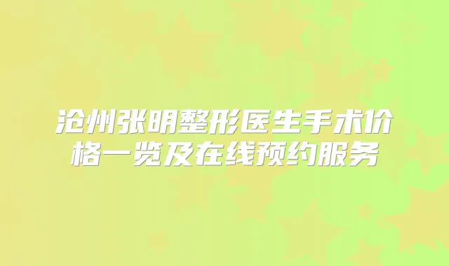 沧州张明整形医生手术价格一览及在线预约服务