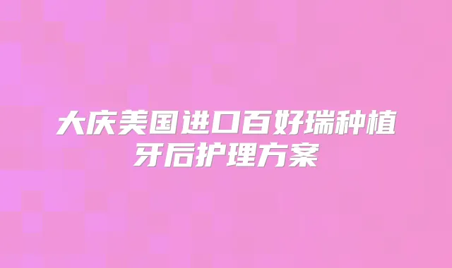 大庆美国进口百好瑞种植牙后护理方案
