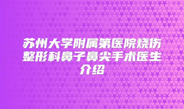 苏州大学附属第医院烧伤整形科鼻子鼻尖手术医生介绍
