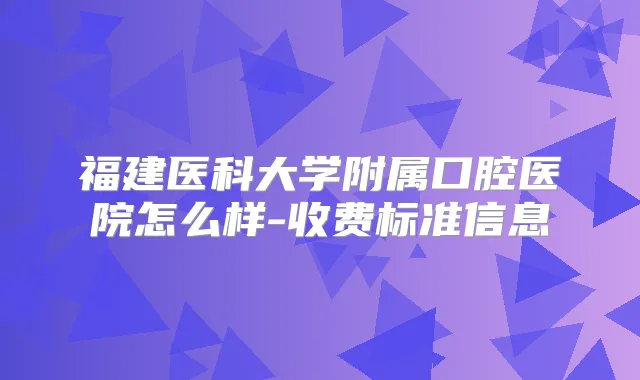 福建医科大学附属口腔医院怎么样-收费标准信息