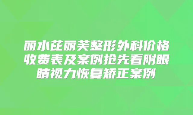 丽水芘丽芙整形外科价格收费表及案例抢先看附眼睛视力恢复矫正案例