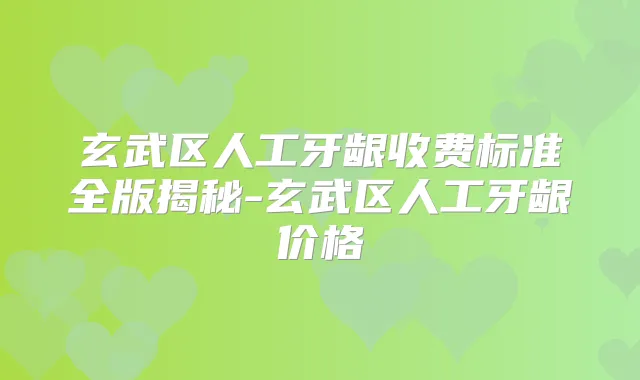 玄武区人工牙龈收费标准全版揭秘-玄武区人工牙龈价格