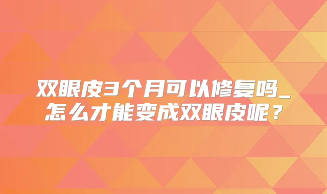 双眼皮3个月可以修复吗_怎么才能变成双眼皮呢？