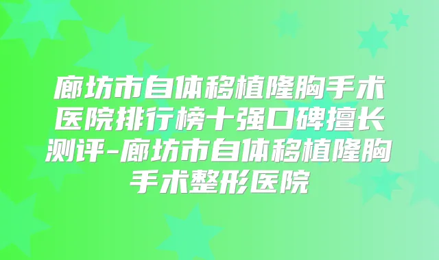 廊坊市自体移植隆胸手术医院排行榜十强口碑擅长测评-廊坊市自体移植隆胸手术整形医院