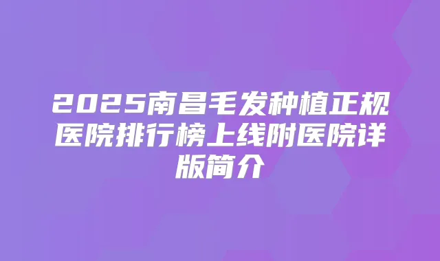 2025南昌毛发种植正规医院排行榜上线附医院详版简介