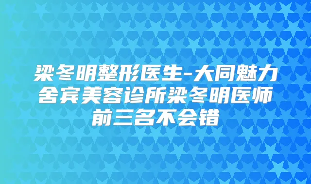 梁冬明整形医生-大同魅力舍宾美容诊所梁冬明医师前三名不会错