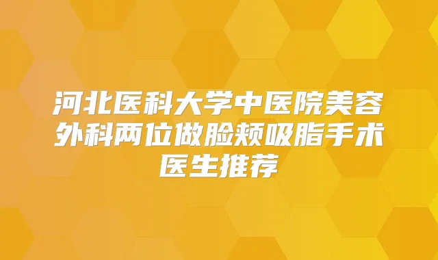 title="河北医科大学中医院美容外科两位做脸颊吸脂手术医生推荐"