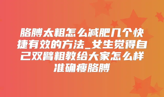 胳膊太粗怎么减肥几个快捷有效的方法_女生觉得自己双臂粗教给大家怎么样准确瘦胳膊