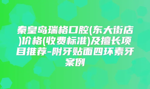 秦皇岛瑞格口腔(东大街店)价格(收费标准)及擅长项目推荐-附牙贴面四环素牙案例