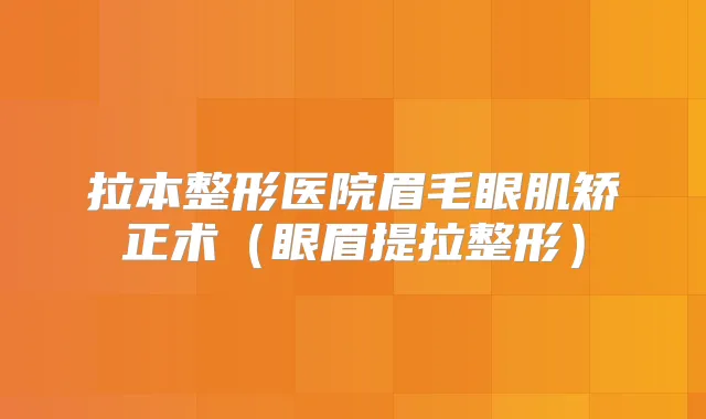 拉本整形医院眉毛眼肌矫正术(眼眉提拉整形)