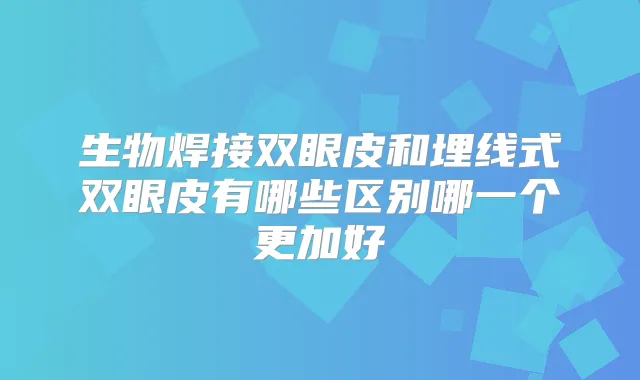 生物焊接双眼皮和埋线式双眼皮有哪些区别哪一个更加好