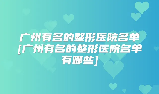 广州有名的整形医院名单[广州有名的整形医院名单有哪些]
