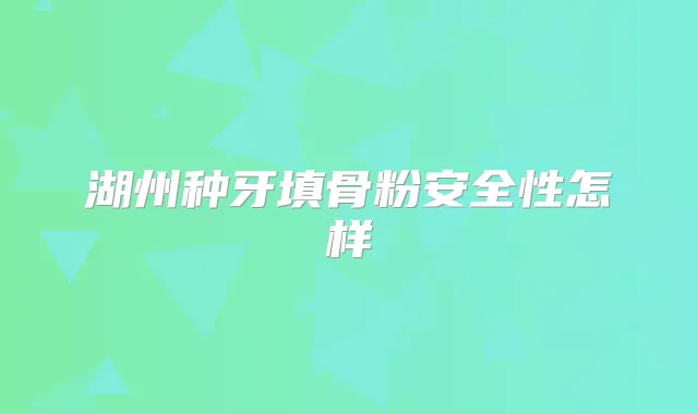 湖州种牙填骨粉安全性怎样