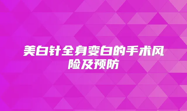 美白针全身变白的手术风险及预防
