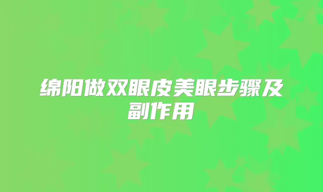 绵阳做双眼皮美眼步骤及副作用