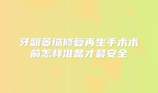 牙龈萎缩修复再生手术术前怎样准备才安全