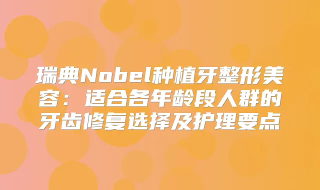 瑞典Nobel种植牙整形美容：适合各年龄段人群的牙齿修复选择及护理要点