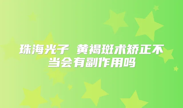 珠海光子袪黄褐斑术矫正不当会有副作用吗